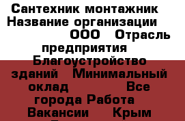 Сантехник-монтажник › Название организации ­ Call-Telecom, ООО › Отрасль предприятия ­ Благоустройство зданий › Минимальный оклад ­ 50 000 - Все города Работа » Вакансии   . Крым,Бахчисарай